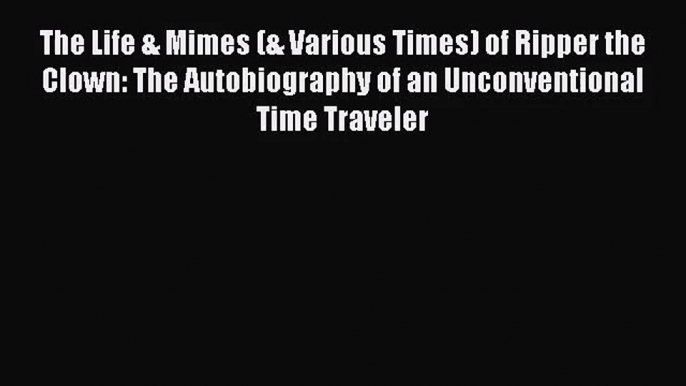 The Life & Mimes (& Various Times) of Ripper the Clown: The Autobiography of an Unconventional