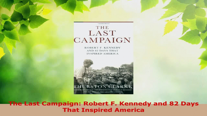 Read  The Last Campaign Robert F Kennedy and 82 Days That Inspired America EBooks Online