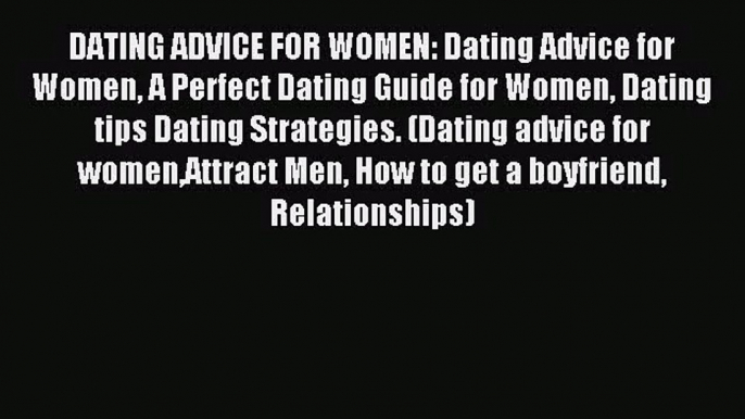 DATING ADVICE FOR WOMEN: Dating Advice for Women A Perfect Dating Guide for Women Dating tips