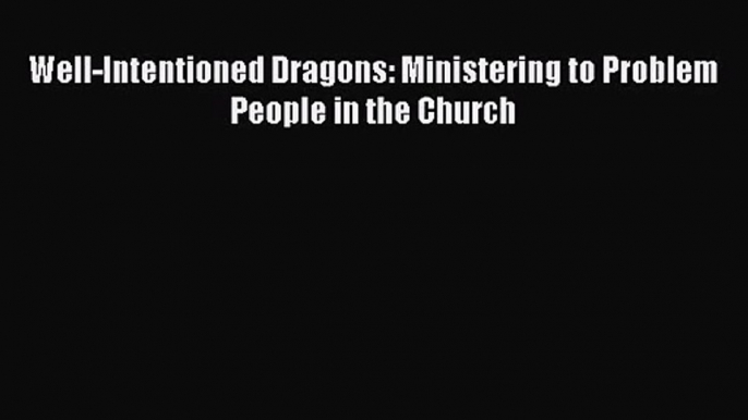 Well-Intentioned Dragons: Ministering to Problem People in the Church [Read] Full Ebook