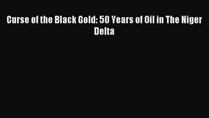 Curse of the Black Gold: 50 Years of Oil in The Niger Delta [PDF] Full Ebook