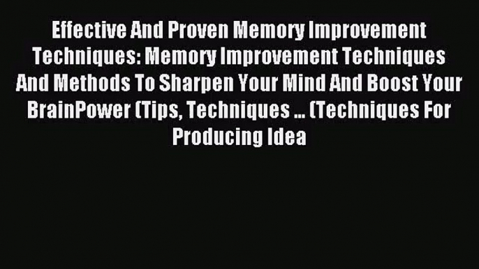 Effective And Proven Memory Improvement Techniques: Memory Improvement Techniques And Methods