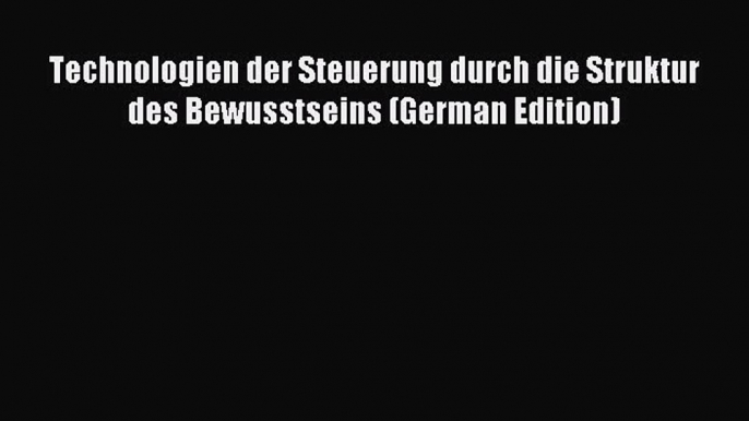 Technologien der Steuerung durch die Struktur des Bewusstseins (German Edition) [Read] Online