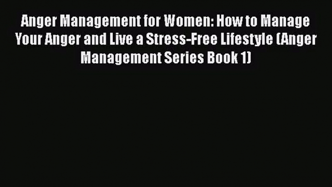 Anger Management for Women: How to Manage Your Anger and Live a Stress-Free Lifestyle (Anger