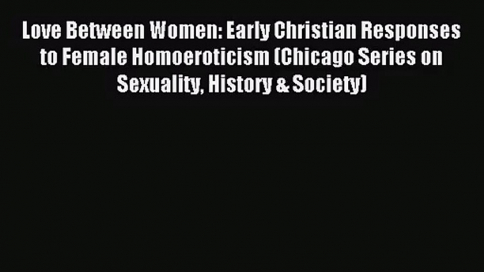 Love Between Women: Early Christian Responses to Female Homoeroticism (Chicago Series on Sexuality