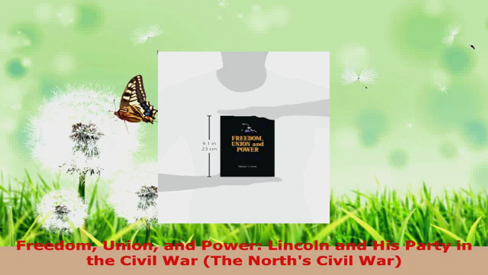 Read  Freedom Union and Power Lincoln and His Party in the Civil War The Norths Civil War EBooks Online