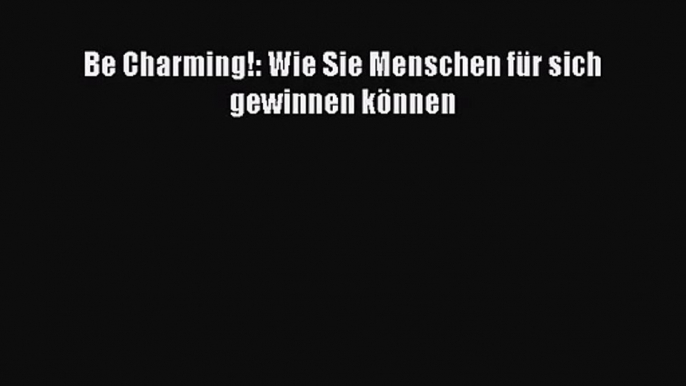 Be Charming!: Wie Sie Menschen für sich gewinnen können PDF Download kostenlos