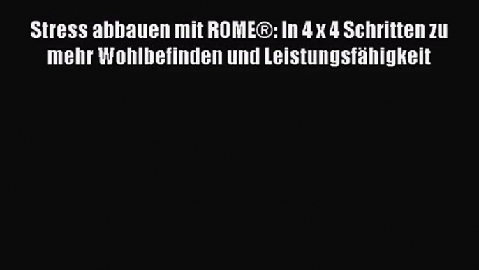 Stress abbauen mit ROME®: In 4 x 4 Schritten zu mehr Wohlbefinden und Leistungsfähigkeit PDF