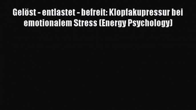 Gelöst - entlastet - befreit: Klopfakupressur bei emotionalem Stress (Energy Psychology) PDF