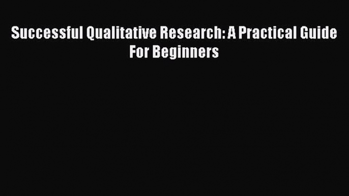 Successful Qualitative Research: A Practical Guide For Beginners [PDF Download] Full Ebook