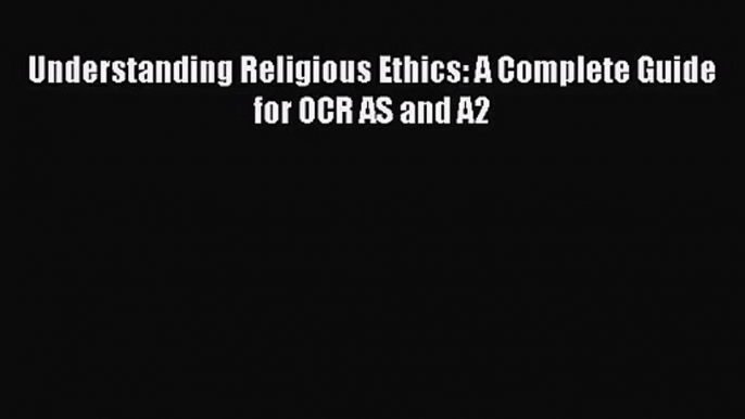 Understanding Religious Ethics: A Complete Guide for OCR AS and A2 [PDF] Full Ebook