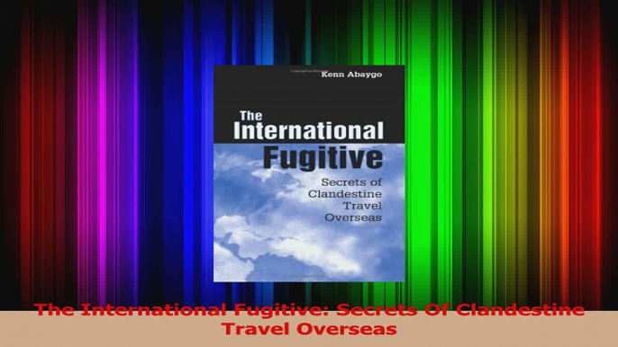 Read  The International Fugitive Secrets Of Clandestine Travel Overseas Ebook Free