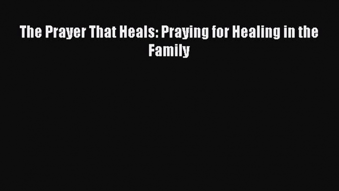 The Prayer That Heals: Praying for Healing in the Family [PDF Download] Online