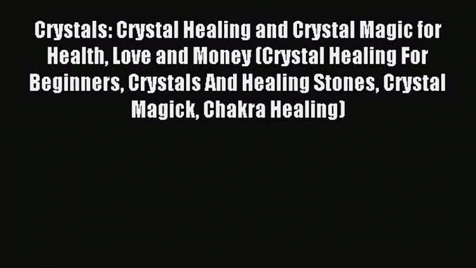 Crystals: Crystal Healing and Crystal Magic for Health Love and Money (Crystal Healing For