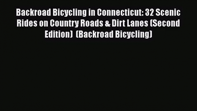 Backroad Bicycling in Connecticut: 32 Scenic Rides on Country Roads & Dirt Lanes (Second Edition)