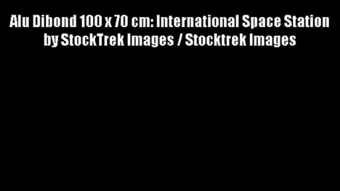 Alu Dibond 100 x 70 cm: International Space Station by StockTrek Images / Stocktrek Images