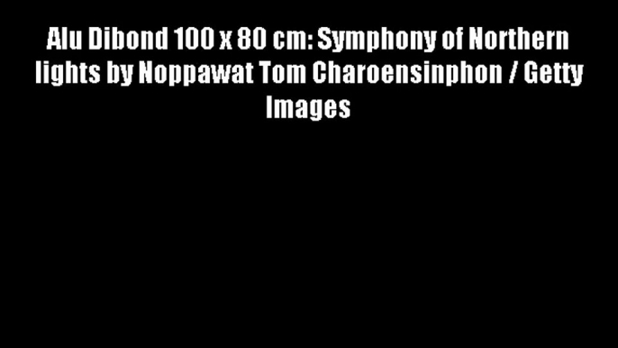 Alu Dibond 100 x 80 cm: Symphony of Northern lights by Noppawat Tom Charoensinphon / Getty