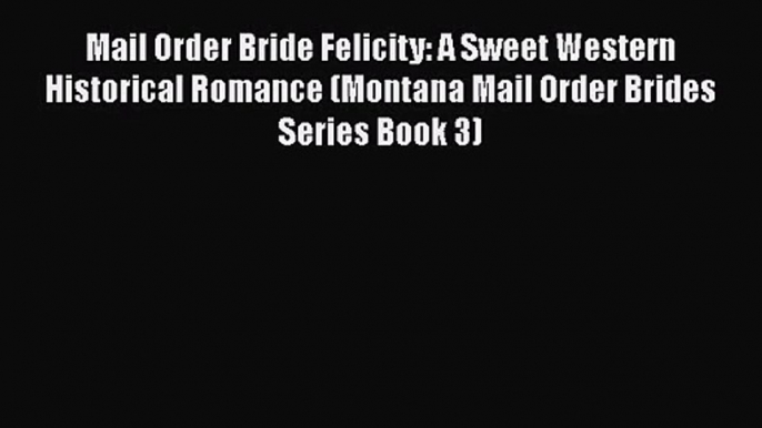 Mail Order Bride Felicity: A Sweet Western Historical Romance (Montana Mail Order Brides Series