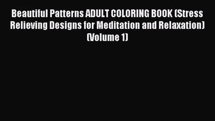 Beautiful Patterns ADULT COLORING BOOK (Stress Relieving Designs for Meditation and Relaxation)