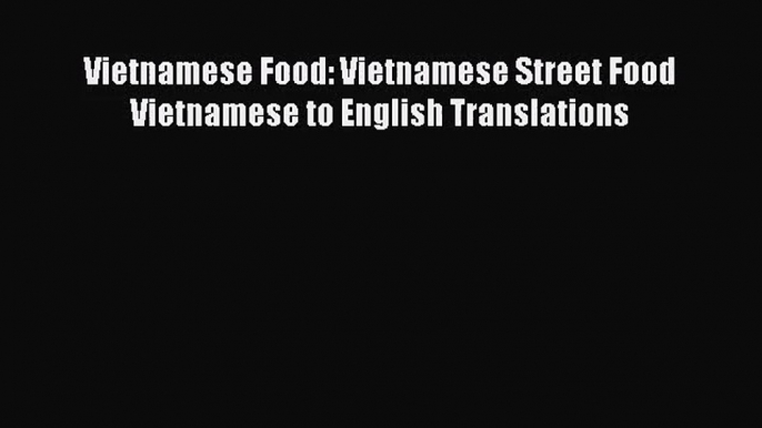 Vietnamese Food: Vietnamese Street Food Vietnamese to English Translations [Download] Online