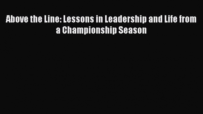 Above the Line: Lessons in Leadership and Life from a Championship Season [Read] Full Ebook