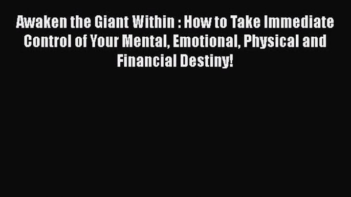 Awaken the Giant Within : How to Take Immediate Control of Your Mental Emotional Physical and