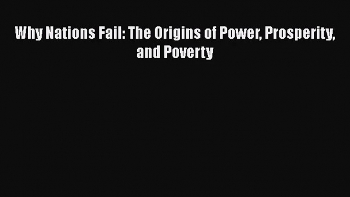 Why Nations Fail: The Origins of Power Prosperity and Poverty [Download] Full Ebook