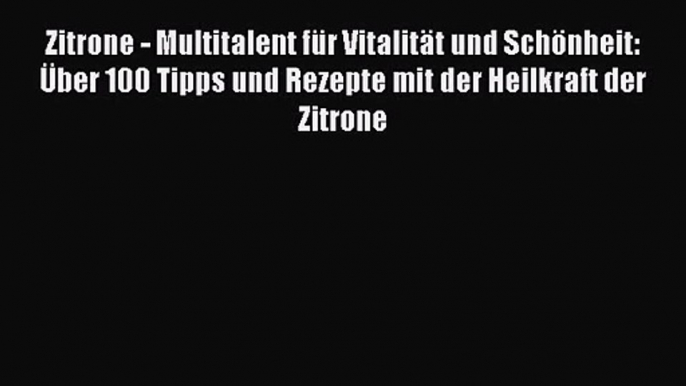 Zitrone - Multitalent für Vitalität und Schönheit: Über 100 Tipps und Rezepte mit der Heilkraft