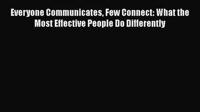 Everyone Communicates Few Connect: What the Most Effective People Do Differently [PDF Download]