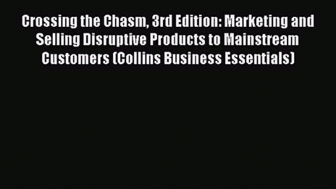 Crossing the Chasm 3rd Edition: Marketing and Selling Disruptive Products to Mainstream Customers