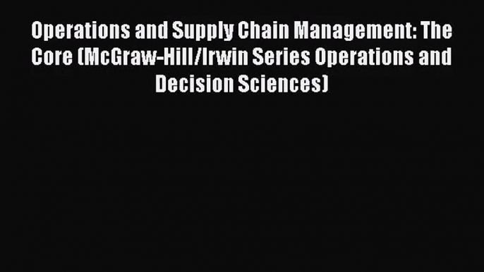 Operations and Supply Chain Management: The Core (McGraw-Hill/Irwin Series Operations and Decision