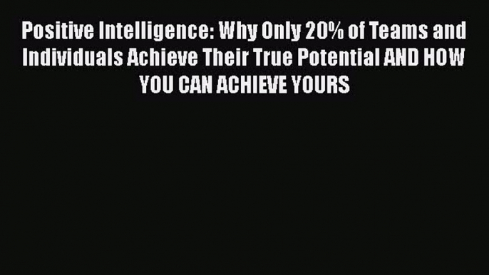 Positive Intelligence: Why Only 20% of Teams and Individuals Achieve Their True Potential AND