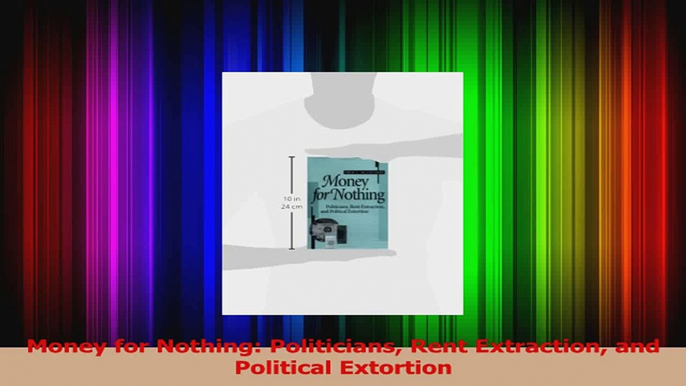 PDF Download  Money for Nothing Politicians Rent Extraction and Political Extortion PDF Full Ebook