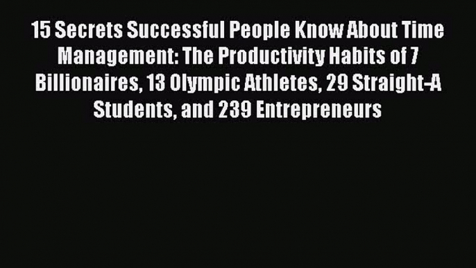 15 Secrets Successful People Know About Time Management: The Productivity Habits of 7 Billionaires