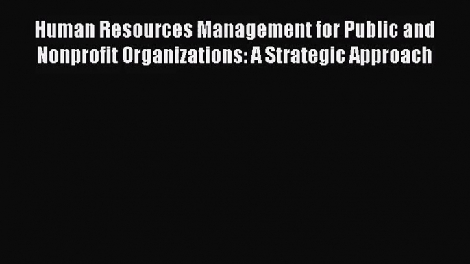 Human Resources Management for Public and Nonprofit Organizations: A Strategic Approach [Read]