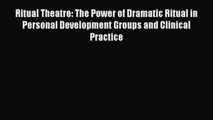 Ritual Theatre: The Power of Dramatic Ritual in Personal Development Groups and Clinical Practice