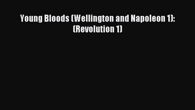 Young Bloods (Wellington and Napoleon 1): (Revolution 1) [PDF Download] Online