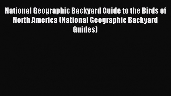 National Geographic Backyard Guide to the Birds of North America (National Geographic Backyard