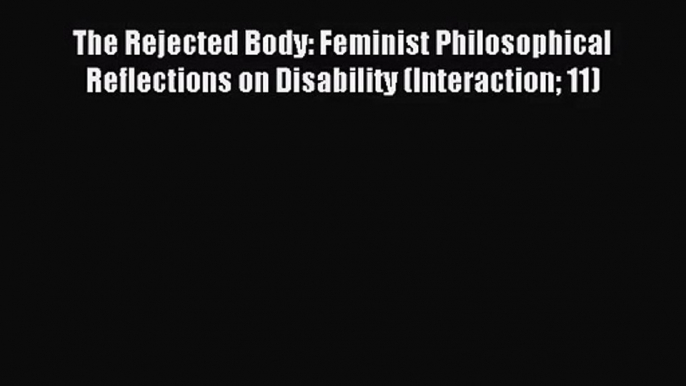 The Rejected Body: Feminist Philosophical Reflections on Disability (Interaction 11) [Read]