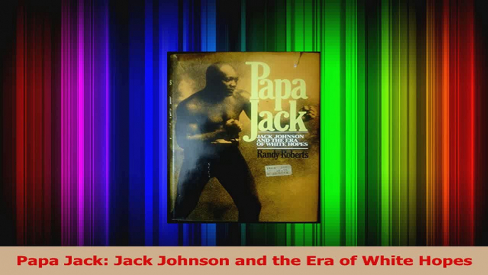 PDF Download  Papa Jack Jack Johnson and the Era of White Hopes Download Full Ebook