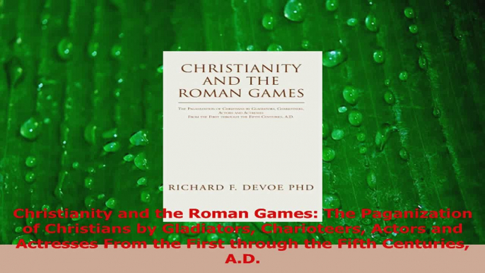 PDF Download  Christianity and the Roman Games The Paganization of Christians by Gladiators Charioteers Read Full Ebook