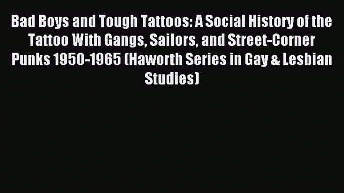 Bad Boys and Tough Tattoos: A Social History of the Tattoo With Gangs Sailors and Street-Corner