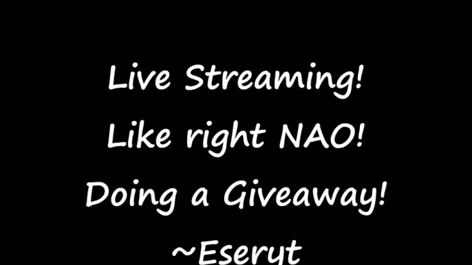 LIVESTREAMING! Giveaways! and more! -Eseryt -- Over --