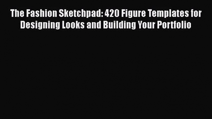 The Fashion Sketchpad: 420 Figure Templates for Designing Looks and Building Your Portfolio