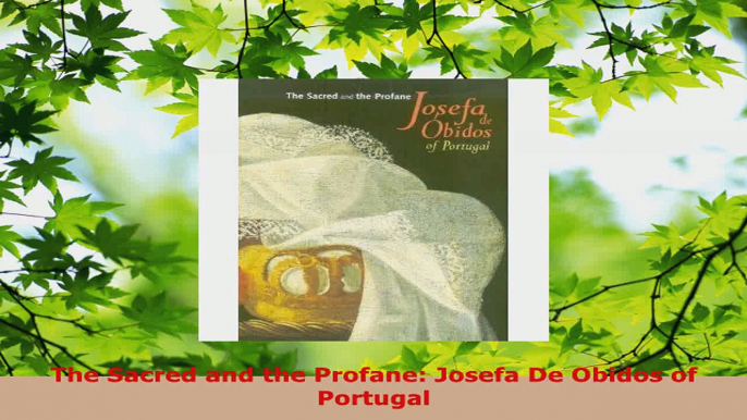 Download  The Sacred and the Profane Josefa De Obidos of Portugal PDF Online