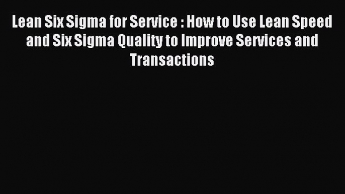 Lean Six Sigma for Service : How to Use Lean Speed and Six Sigma Quality to Improve Services