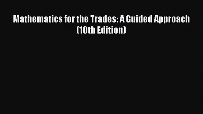 Mathematics for the Trades: A Guided Approach (10th Edition) [Read] Full Ebook