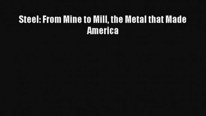 Steel: From Mine to Mill the Metal that Made America [Read] Full Ebook