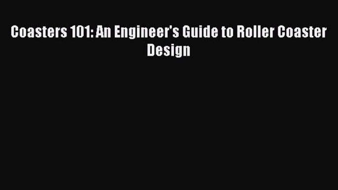 Coasters 101: An Engineer's Guide to Roller Coaster Design [PDF] Full Ebook