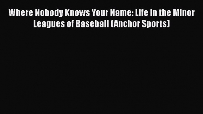 Where Nobody Knows Your Name: Life in the Minor Leagues of Baseball (Anchor Sports) [Read]